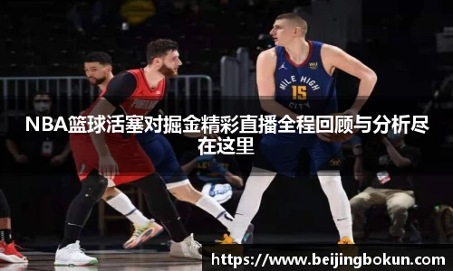 NBA篮球活塞对掘金精彩直播全程回顾与分析尽在这里